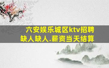 六安娱乐城区ktv招聘缺人缺人.薪资当天结算