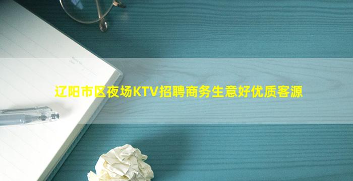 辽阳市区夜场KTV招聘商务生意好优质客源